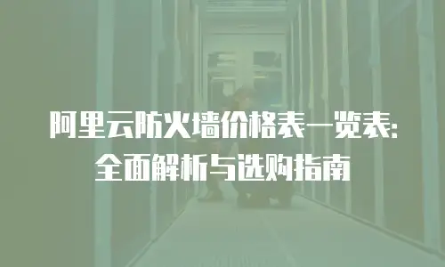 阿里云防火墙价格表一览表：全面解析与选购指南