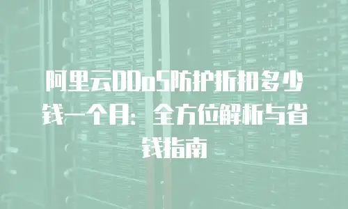 阿里云DDoS防护折扣多少钱一个月：全方位解析与省钱指南