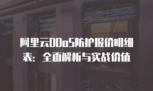 阿里云DDoS防护报价明细表：全面解析与实战价值