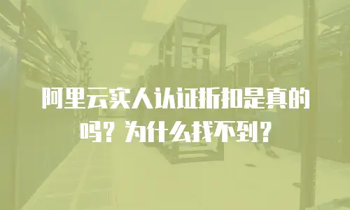 阿里云实人认证折扣是真的吗？为什么找不到？