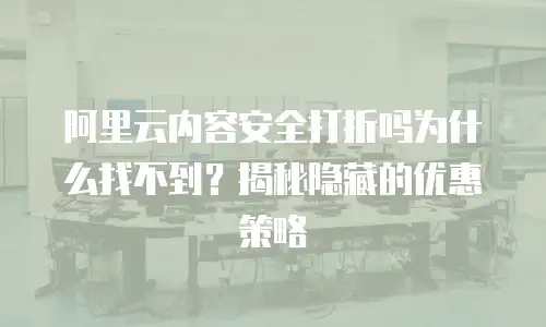 阿里云内容安全打折吗为什么找不到？揭秘隐藏的优惠策略