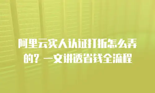 阿里云实人认证打折怎么弄的？一文讲透省钱全流程