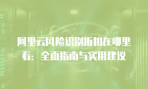 阿里云风险识别折扣在哪里看：全面指南与实用建议
