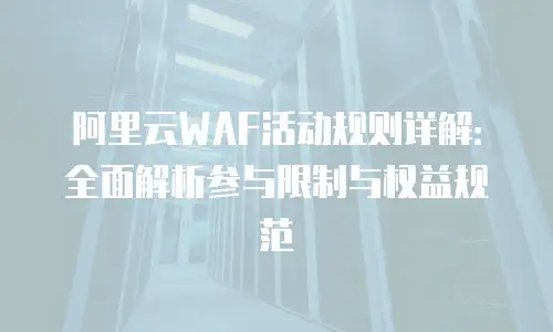 阿里云WAF活动规则详解：全面解析参与限制与权益规范