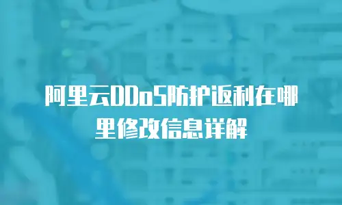 阿里云DDoS防护返利在哪里修改信息详解