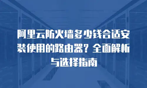 阿里云防火墙多少钱合适安装使用的路由器？全面解析与选择指南