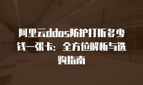 阿里云ddos防护打折多少钱一张卡：全方位解析与选购指南
