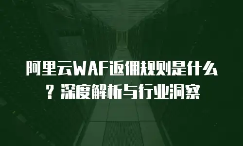 阿里云WAF返佣规则是什么？深度解析与行业洞察