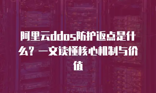 阿里云ddos防护返点是什么？一文读懂核心机制与价值