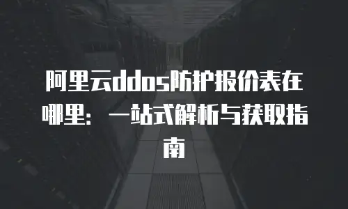 阿里云ddos防护报价表在哪里：一站式解析与获取指南