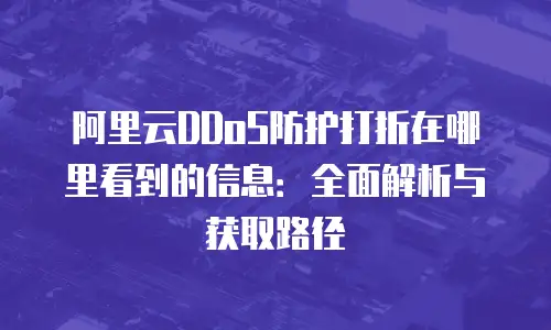 阿里云DDoS防护打折在哪里看到的信息：全面解析与获取路径