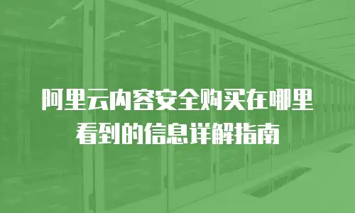 阿里云内容安全购买在哪里看到的信息详解指南