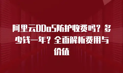 阿里云DDoS防护收费吗？多少钱一年？全面解析费用与价值