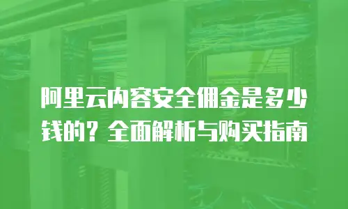 阿里云内容安全佣金是多少钱的？全面解析与购买指南