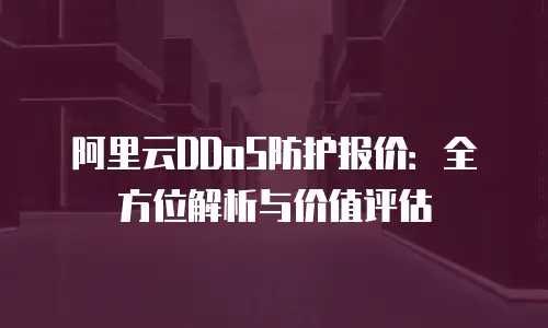 阿里云DDoS防护报价：全方位解析与价值评估