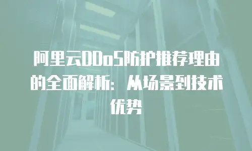 阿里云DDoS防护推荐理由的全面解析：从场景到技术优势