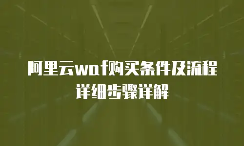 阿里云waf购买条件及流程详细步骤详解