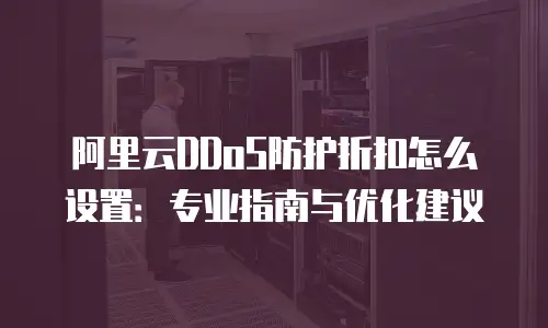 阿里云DDoS防护折扣怎么设置：专业指南与优化建议