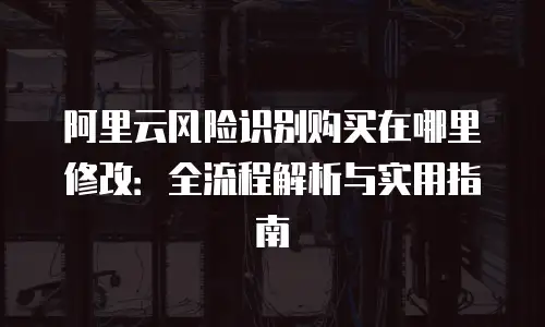阿里云风险识别优惠条件是什么条件的产品？全面解析与购买指南