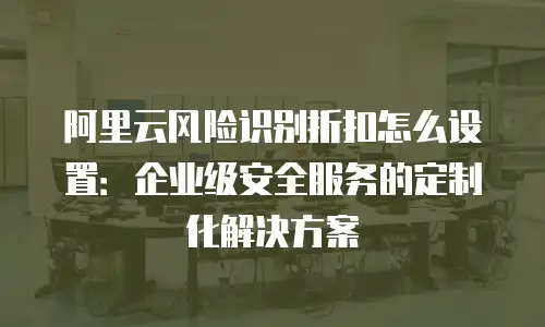 阿里云内容安全返佣吗怎么办理？一文详解操作流程与收益模式