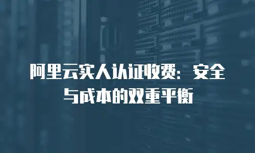 阿里云实人认证佣金多少合适：解析合作模式与收益平衡