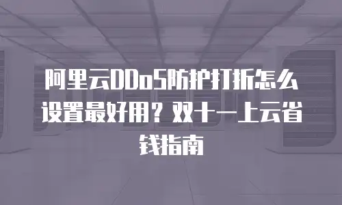阿里云DDoS防护打折怎么设置最好用？双十一上云省钱指南