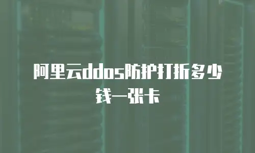 阿里云ddos防护打折多少钱一张卡