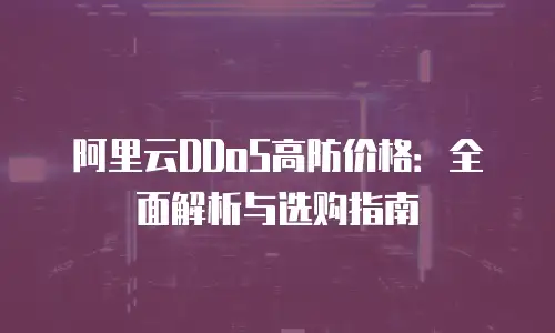 阿里云DDoS高防价格：全面解析与选购指南
