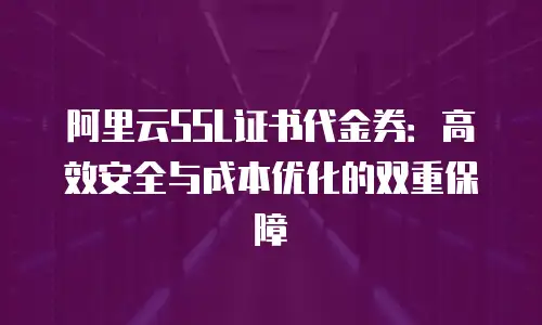 阿里云SSL证书代金券：高效安全与成本优化的双重保障