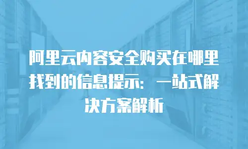 阿里云内容安全购买在哪里找到的信息提示：一站式解决方案解析