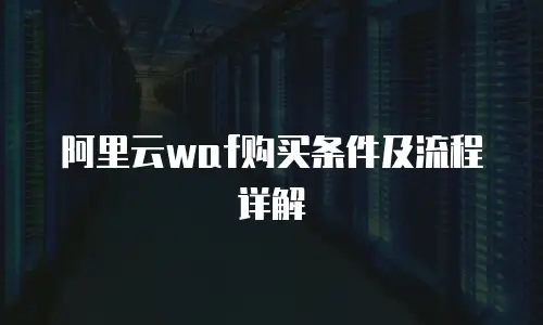 阿里云waf购买条件及流程详解