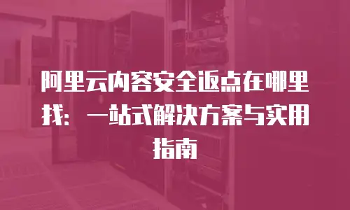 阿里云内容安全返点在哪里找：一站式解决方案与实用指南
