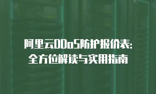 阿里云DDoS防护报价表：全方位解读与实用指南