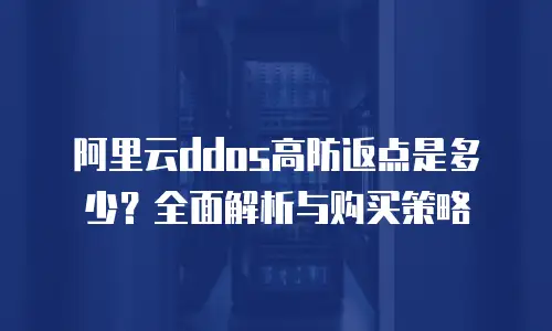阿里云ddos高防返点是多少？全面解析与购买策略