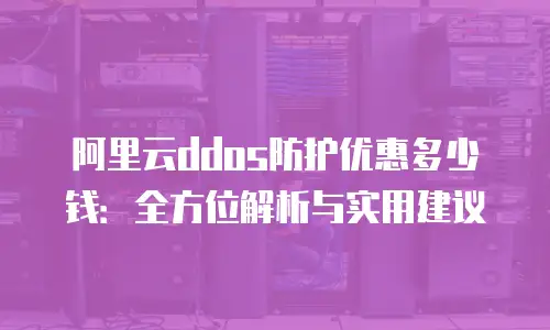 阿里云ddos防护优惠多少钱：全方位解析与实用建议