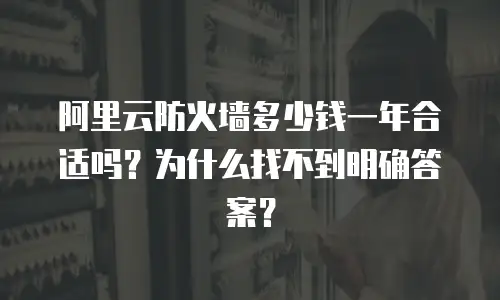 阿里云防火墙多少钱一年合适吗？为什么找不到明确答案？