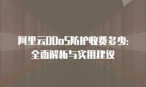 阿里云DDoS防护收费多少：全面解析与实用建议