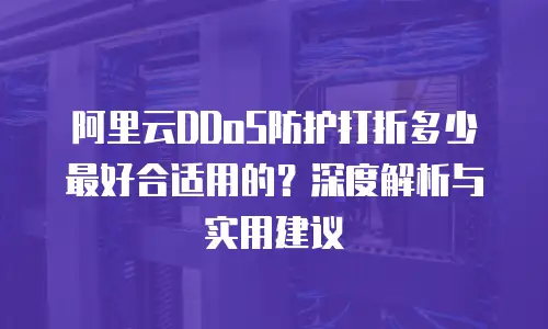 阿里云DDoS防护打折多少最好合适用的？深度解析与实用建议