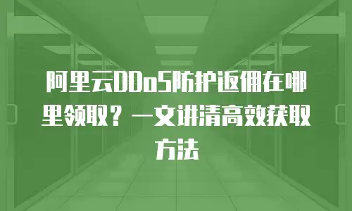 阿里云DDoS防护返佣在哪里领取？一文讲清高效获取方法