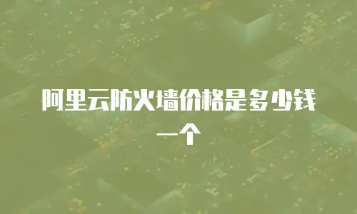 阿里云防火墙价格是多少钱一个