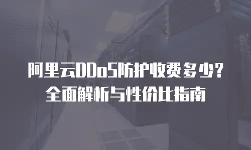 阿里云DDoS防护收费多少？全面解析与性价比指南