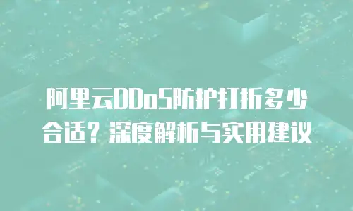 阿里云DDoS防护打折多少合适？深度解析与实用建议