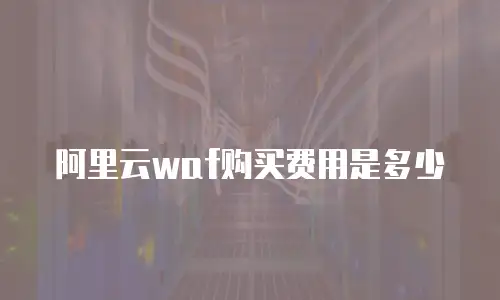 阿里云waf购买费用是多少