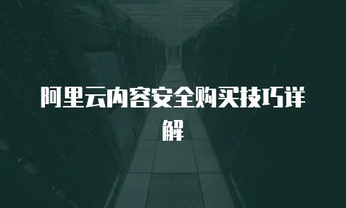 阿里云内容安全购买技巧详解