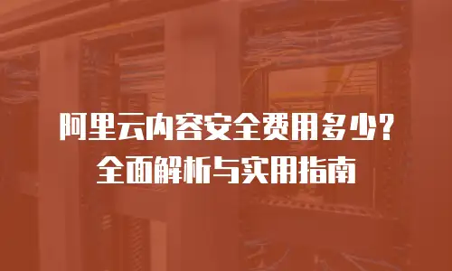 阿里云内容安全费用多少？全面解析与实用指南