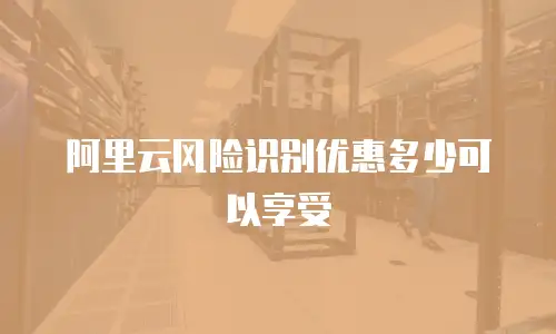阿里云风险识别优惠多少可以享受