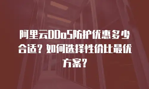 阿里云DDoS防护优惠多少合适？如何选择性价比最优方案？