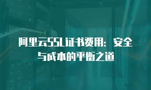 阿里云SSL证书费用：安全与成本的平衡之道