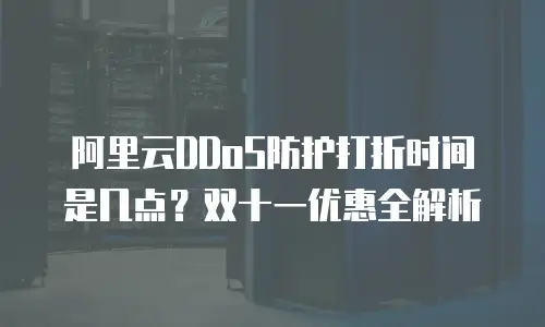 阿里云DDoS防护打折时间是几点？双十一优惠全解析