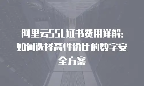 阿里云SSL证书费用详解：如何选择高性价比的数字安全方案